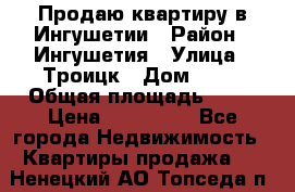 Продаю квартиру в Ингушетии › Район ­ Ингушетия › Улица ­ Троицк › Дом ­ 34 › Общая площадь ­ 38 › Цена ­ 750 000 - Все города Недвижимость » Квартиры продажа   . Ненецкий АО,Топседа п.